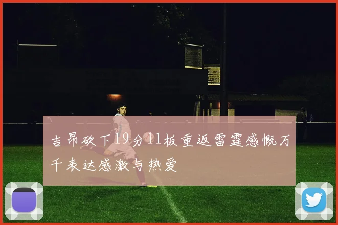 吉昂砍下19分11板重返雷霆感慨万千表达感激与热爱