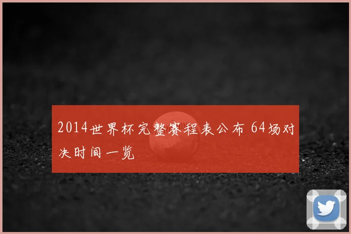 2014世界杯完整赛程表公布 64场对决时间一览