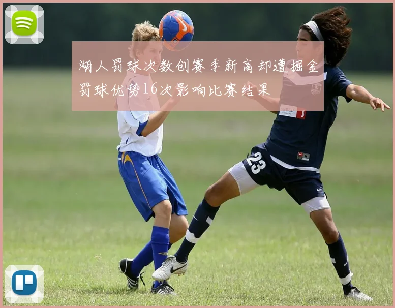 湖人罚球次数创赛季新高却遭掘金罚球优势16次影响比赛结果