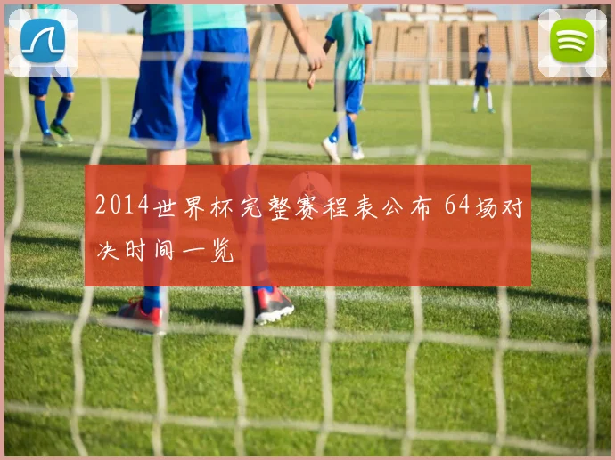 2014世界杯完整赛程表公布 64场对决时间一览