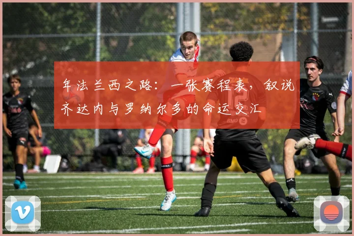 年法兰西之路:一张赛程表,叙说齐达内与罗纳尔多的命运交汇