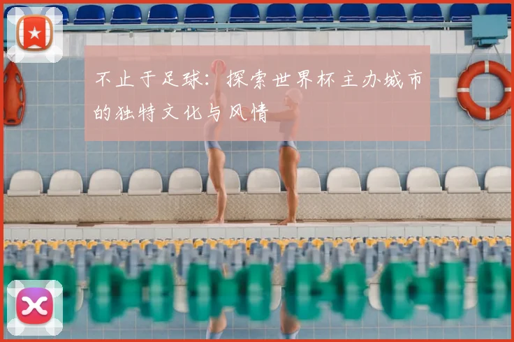 不止于足球:探索世界杯主办城市的独特文化与风情