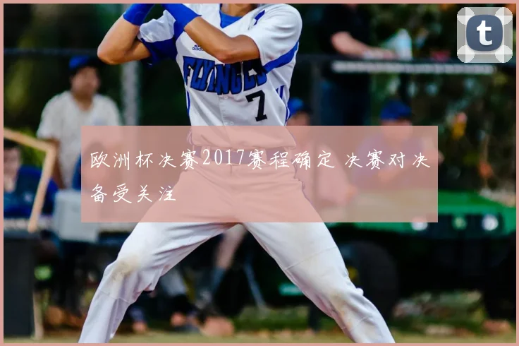 欧洲杯决赛2017赛程确定 决赛对决备受关注