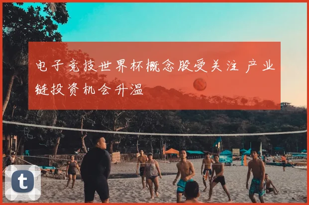 电子竞技世界杯概念股受关注 产业链投资机会升温