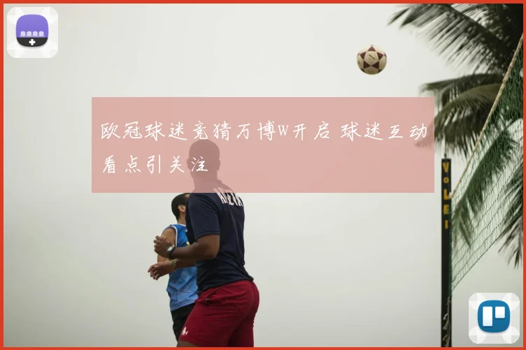 欧冠球迷竞猜万博w开启 球迷互动看点引关注