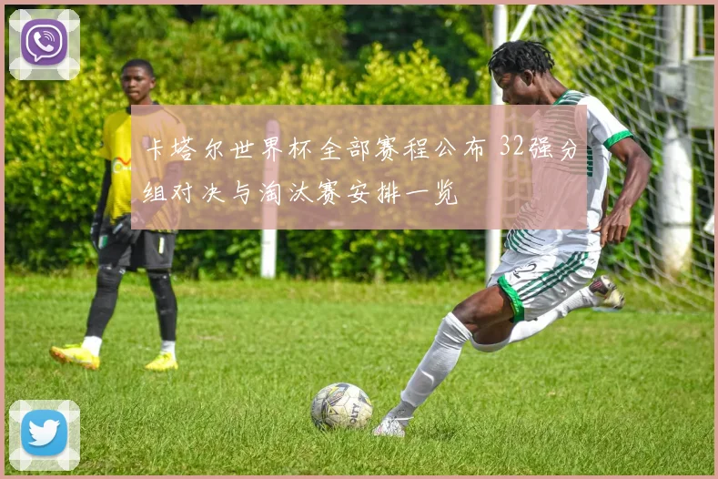 卡塔尔世界杯全部赛程公布 32强分组对决与淘汰赛安排一览