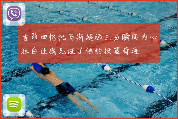 吉昂回忆托马斯超远三分瞬间内心独白让我见证了他的投篮奇迹