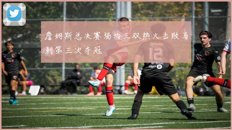 詹姆斯总决赛场均三双热火击败马刺第三次夺冠