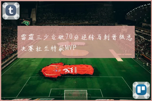 雷霆三少合砍70分逆转马刺晋级总决赛杜兰特获MVP