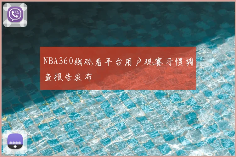 NBA360线观看平台用户观赛习惯调查报告发布