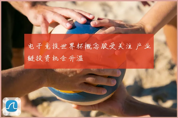 电子竞技世界杯概念股受关注 产业链投资机会升温
