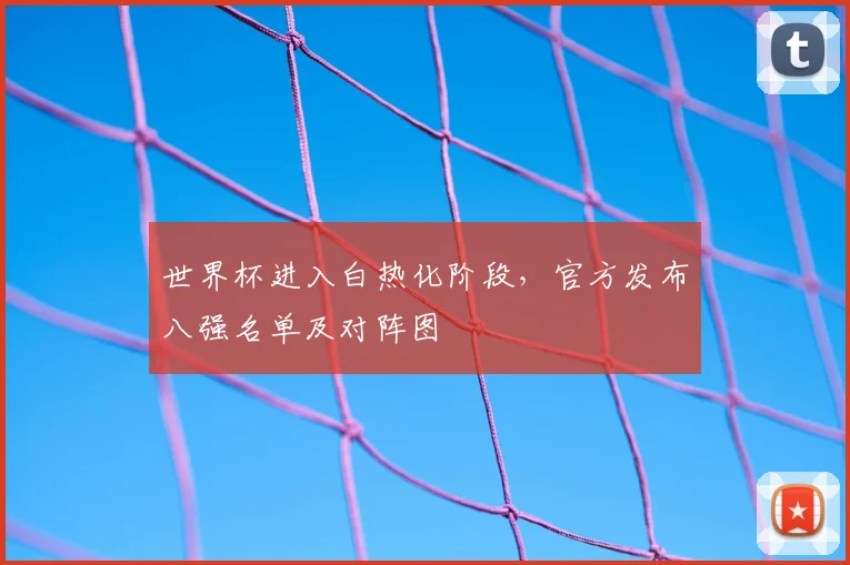 世界杯进入白热化阶段,官方发布八强名单及对阵图