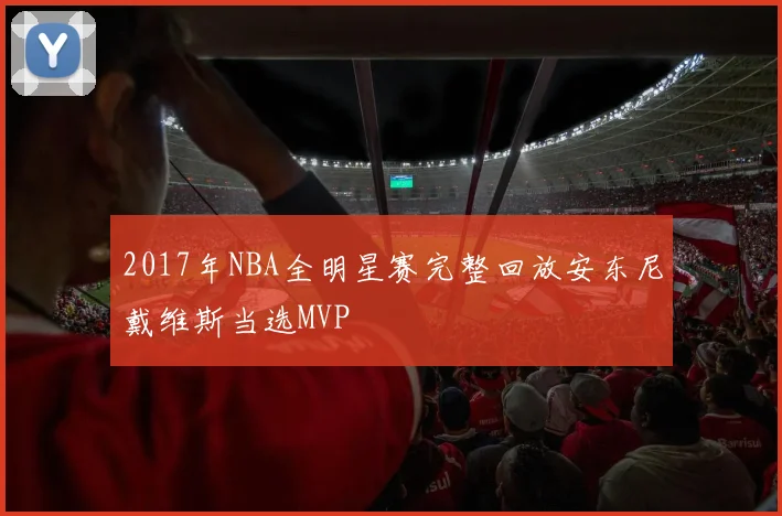 2017年NBA全明星赛完整回放安东尼戴维斯当选MVP