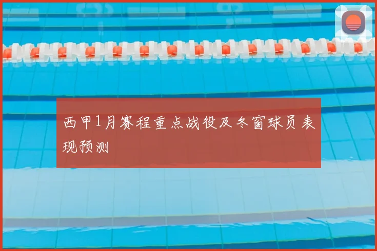 西甲1月赛程重点战役及冬窗球员表现预测