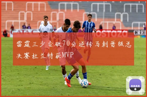 雷霆三少合砍70分逆转马刺晋级总决赛杜兰特获MVP