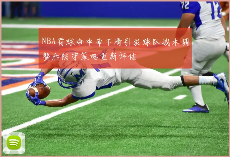NBA罚球命中率下滑引发球队战术调整和防守策略重新评估