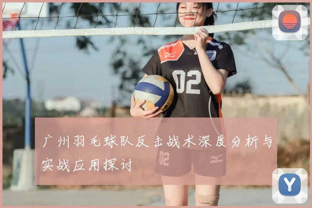 广州羽毛球队反击战术深度分析与实战应用探讨