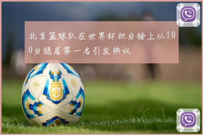 北京篮球队在世界杯积分榜上以100分稳居第一名引发热议
