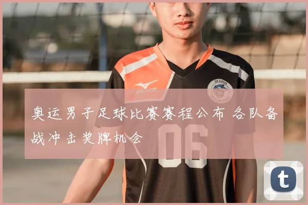 奥运男子足球比赛赛程公布 各队备战冲击奖牌机会