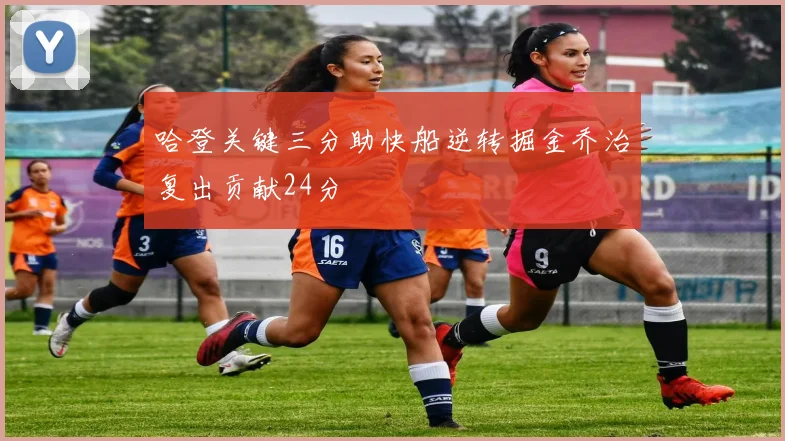 哈登关键三分助快船逆转掘金乔治复出贡献24分