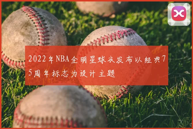 2022年NBA全明星球衣发布以经典75周年标志为设计主题
