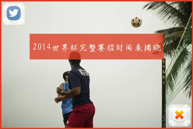 2014世界杯完整赛程时间表揭晓