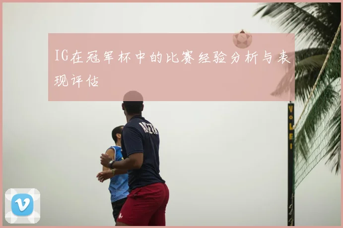 IG在冠军杯中的比赛经验分析与表现评估