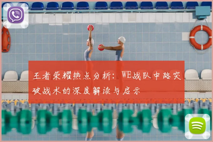 王者荣耀热点分析：WE战队中路突破战术的深度解读与启示