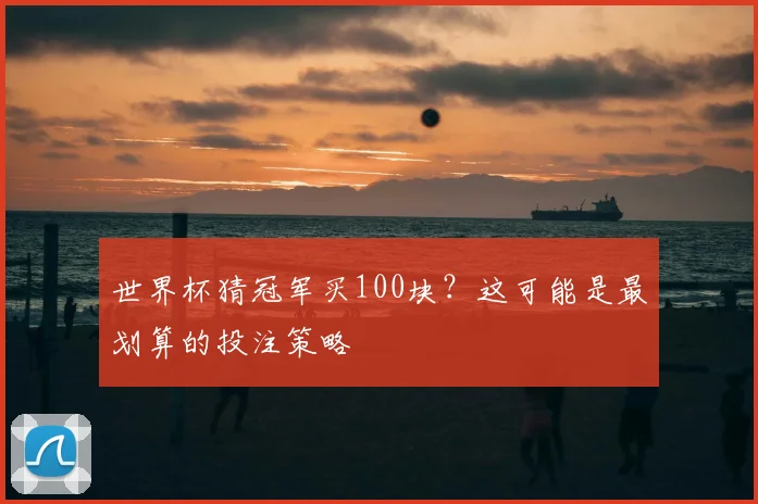 世界杯猜冠军买100块?这可能是最划算的投注策略