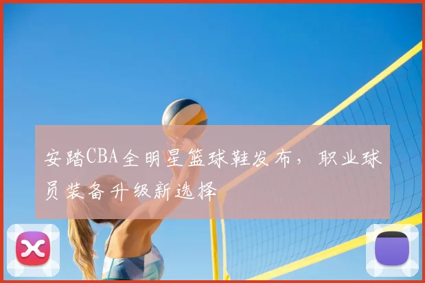 安踏CBA全明星篮球鞋发布,职业球员装备升级新选择