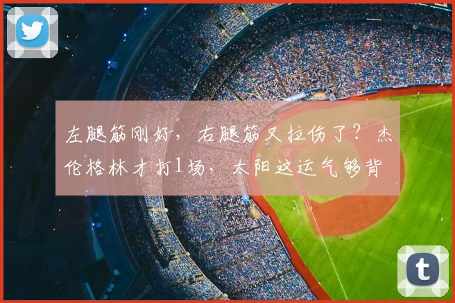 左腿筋刚好,右腿筋又拉伤了?杰伦格林才打1场,太阳这运气够背