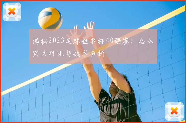 揭秘2023足球世界杯40强赛：各队实力对比与战术分析