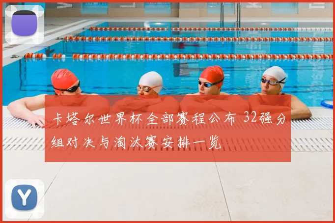 卡塔尔世界杯全部赛程公布 32强分组对决与淘汰赛安排一览