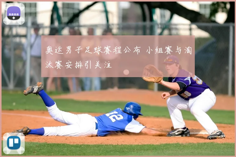 奥运男子足球赛程公布 小组赛与淘汰赛安排引关注