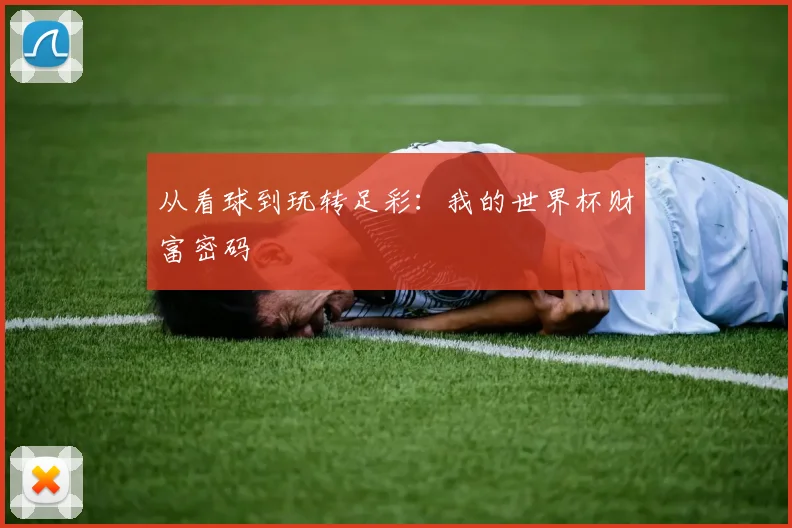 从看球到玩转足彩:我的世界杯财富密码