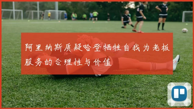 阿里纳斯质疑哈登牺牲自我为老板服务的合理性与价值