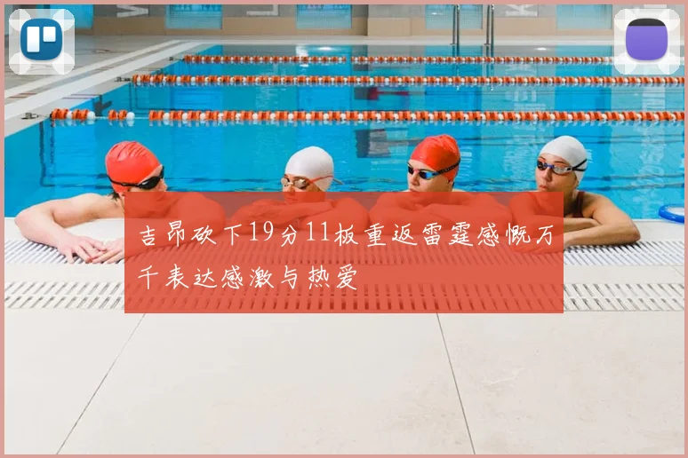吉昂砍下19分11板重返雷霆感慨万千表达感激与热爱