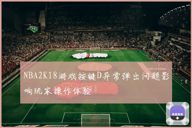 NBA2K18游戏按键D异常弹出问题影响玩家操作体验