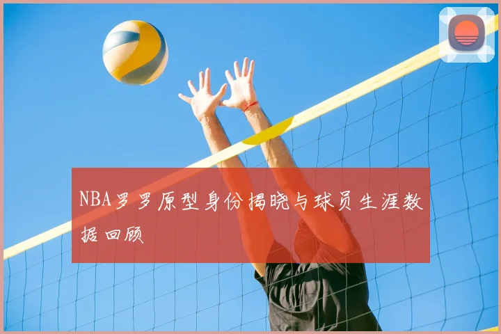 NBA罗罗原型身份揭晓与球员生涯数据回顾