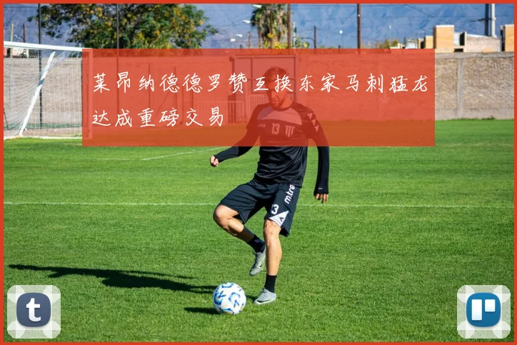莱昂纳德德罗赞互换东家马刺猛龙达成重磅交易