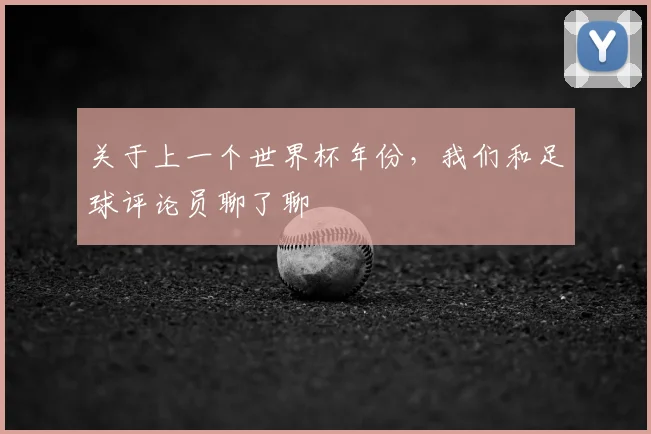 关于上一个世界杯年份，我们和足球评论员聊了聊