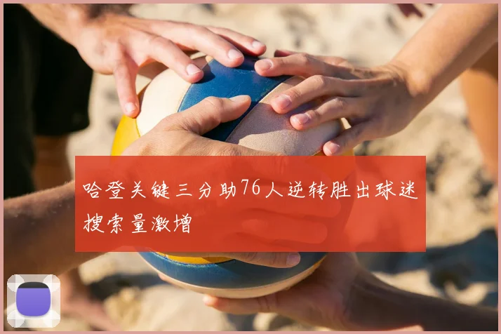 哈登关键三分助76人逆转胜出球迷搜索量激增