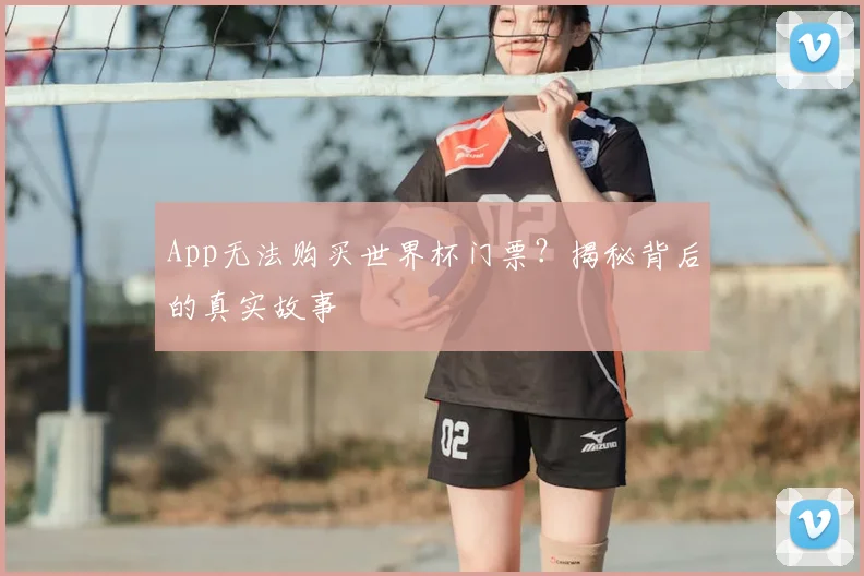 App无法购买世界杯门票?揭秘背后的真实故事