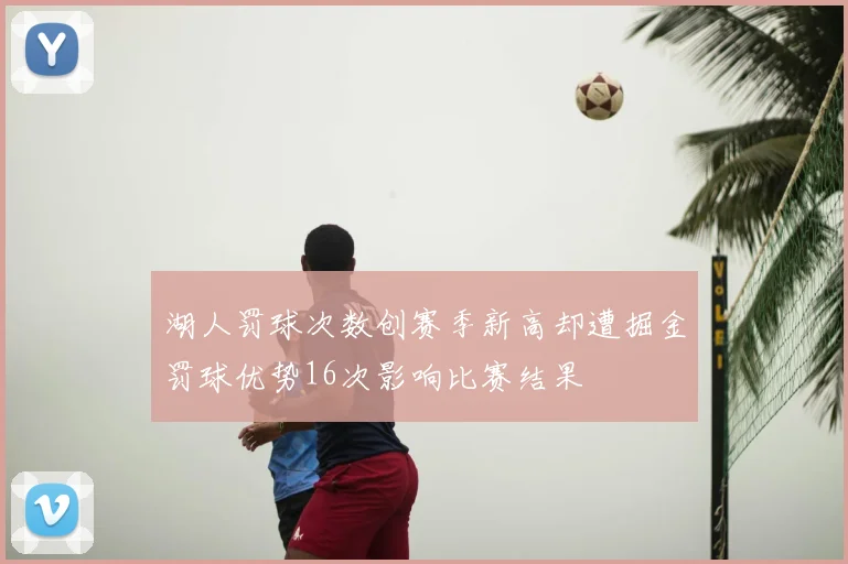 湖人罚球次数创赛季新高却遭掘金罚球优势16次影响比赛结果