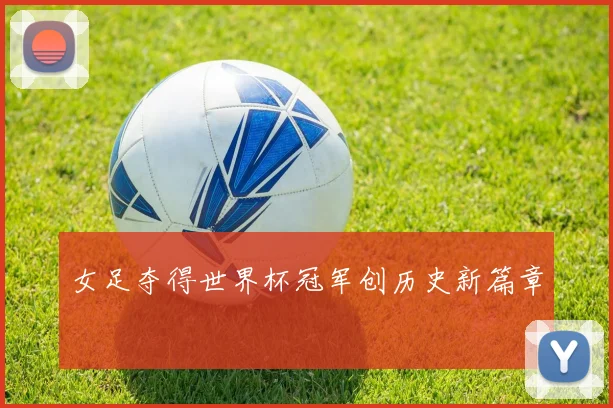 女足夺得世界杯冠军创历史新篇章