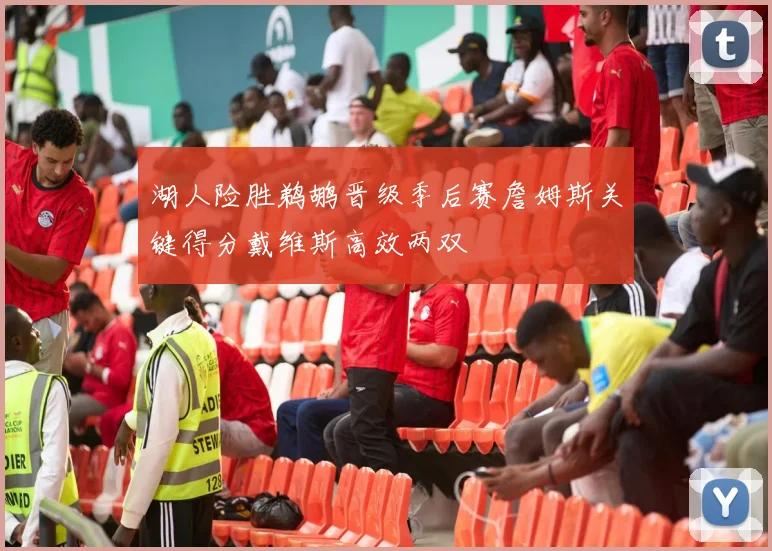 湖人险胜鹈鹕晋级季后赛詹姆斯关键得分戴维斯高效两双