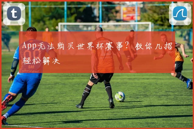 App无法购买世界杯赛事?教你几招轻松解决