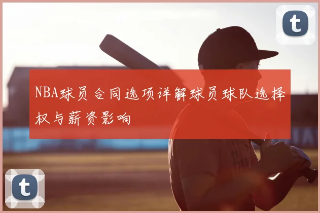 NBA球员合同选项详解球员球队选择权与薪资影响