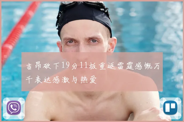 吉昂砍下19分11板重返雷霆感慨万千表达感激与热爱