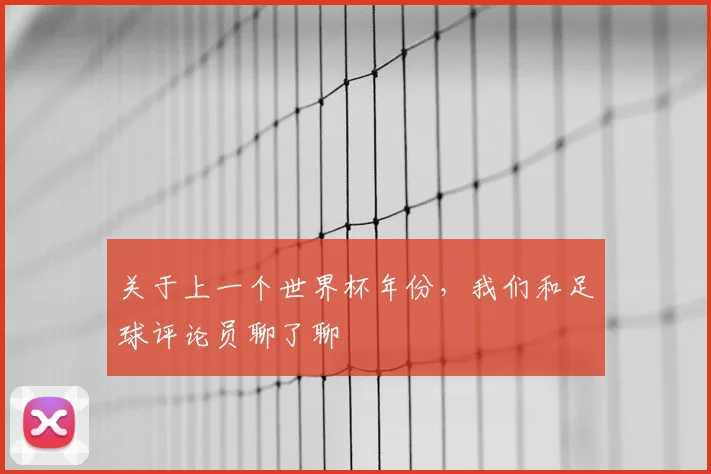关于上一个世界杯年份，我们和足球评论员聊了聊